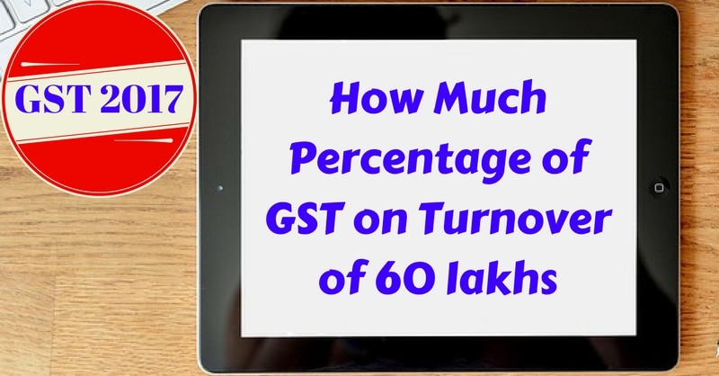 How Much % GST On Turnover Up To 60 Lakhs?