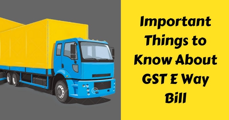 Important Things To Know About GST E Way Bill