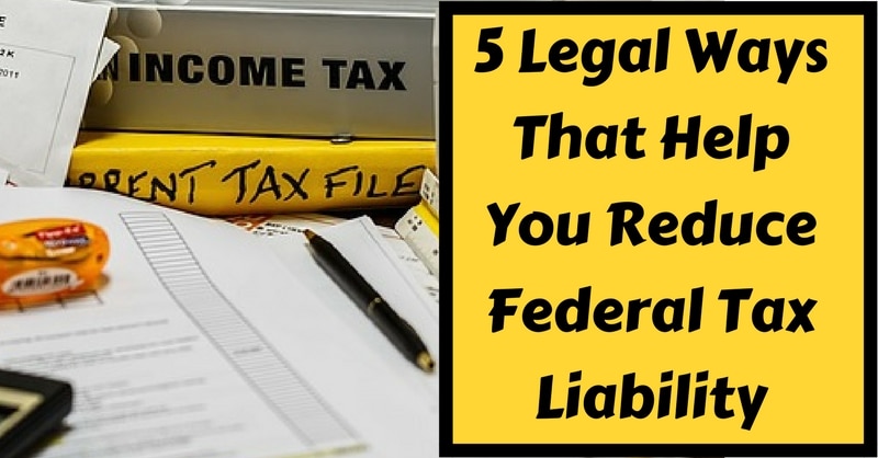 5 Legal Ways That Help You Reduce Federal Tax Liability