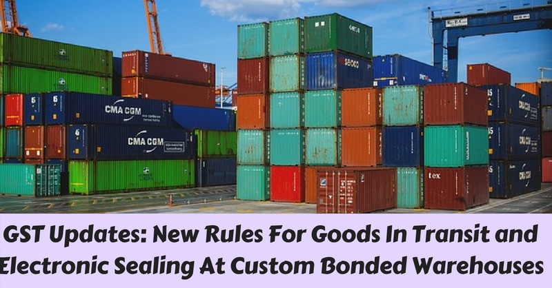 GST Updates: New Rules For Goods In Transit and Electronic Sealing At Custom Bonded Warehouses